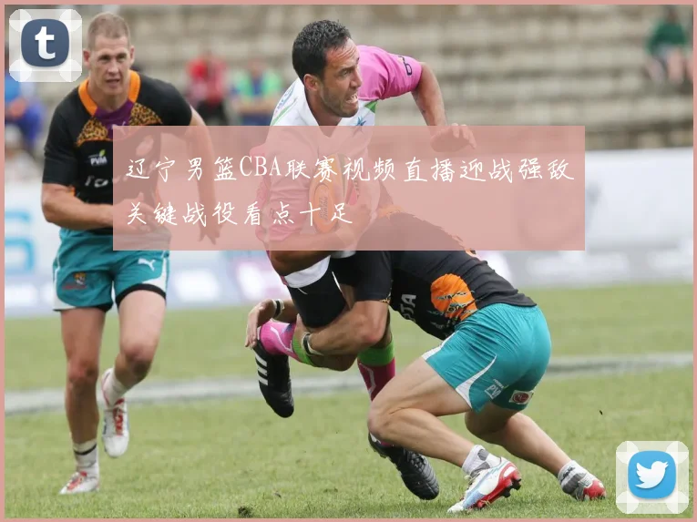 辽宁男篮CBA联赛视频直播迎战强敌关键战役看点十足