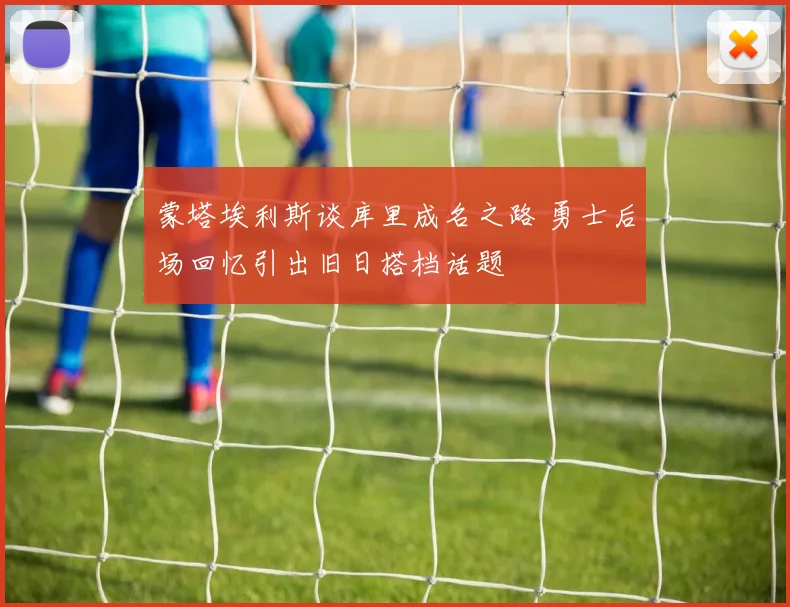 蒙塔埃利斯谈库里成名之路 勇士后场回忆引出旧日搭档话题