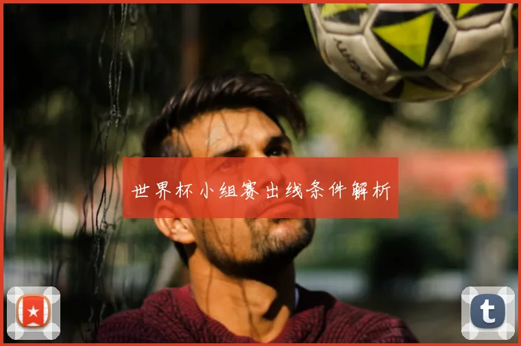 世界杯小组赛出线条件解析