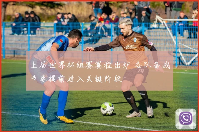 上届世界杯组赛赛程出炉 各队备战节奏提前进入关键阶段