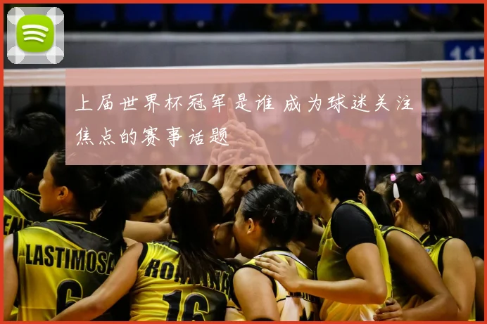 上届世界杯冠军是谁 成为球迷关注焦点的赛事话题