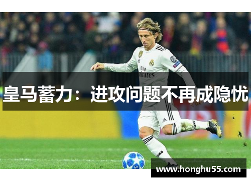 皇马蓄力：进攻问题不再成隐忧